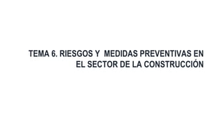Salud Laboral Gallega
TEMA 6. RIESGOS Y MEDIDAS PREVENTIVAS EN
EL SECTOR DE LA CONSTRUCCIÓN
Curso Formativo
 