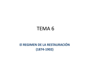 TEMA 6
El REGIMEN DE LA RESTAURACIÓN
(1874-1902)
 