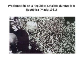 Proclamación de la República Catalana durante la II
República (Maciá 1931)
 