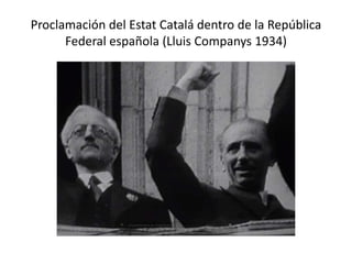 Proclamación del Estat Catalá dentro de la República
Federal española (Lluis Companys 1934)
 