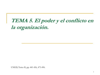 1
TEMA 5. El poder y el conflicto en
la organización.
UNED, Tomo II, pp. 441-456, 473-496.
 