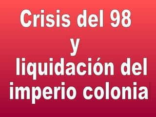 Crisis del 98  y  liquidación del imperio colonial 
