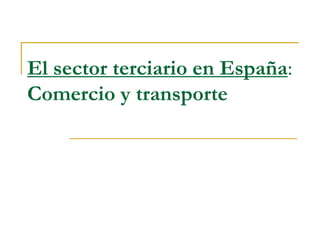 El sector terciario en España:
Comercio y transporte
 