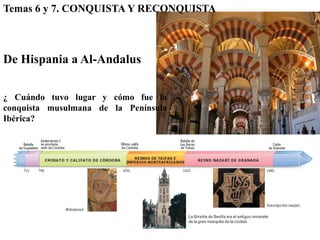 Temas 6 y 7. CONQUISTA Y RECONQUISTA



De Hispania a Al-Andalus

¿ Cuándo tuvo lugar y cómo fue la
conquista musulmana de la Península
Ibérica?
 