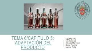 TEMA 6/CAPITULO 5:
ADAPTACIÓN DEL
PRODUCTO
EQUIPO 8 A:
Elia Acitores
Alberto Martínez
Rocío Palomar
Marina Peña
 