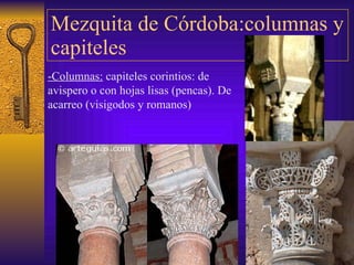 Mezquita de Córdoba:columnas y capiteles -Columnas:  capiteles corintio s:  de avispero o con hojas lisas (pencas). De acarreo (visigodos y romanos) 