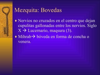 Mezquita: Bovedas Nervios no cruzados en el centro que dejan cupulitas gallonadas entre los nervios. Siglo X    Lucernario, maqsura (3). Mihrab   bóveda en forma de concha o venera.  