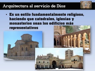 Arquitectura al servicio de Dios
• Es un estilo fundamentalmente religioso,
haciendo que catedrales, iglesias y
monasterios sean los edificios más
representativos
 