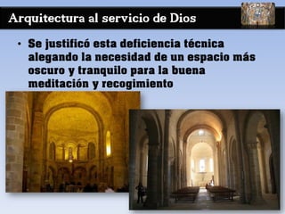 Arquitectura al servicio de Dios
• Se justificó esta deficiencia técnica
alegando la necesidad de un espacio más
oscuro y tranquilo para la buena
meditación y recogimiento
 