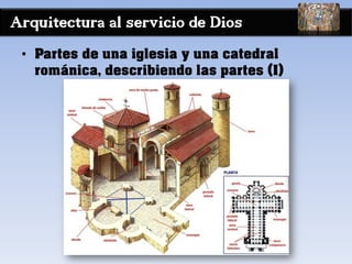 Arquitectura al servicio de Dios
• Partes de una iglesia y una catedral
románica, describiendo las partes (I)
 