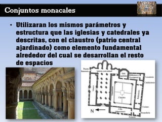 Conjuntos monacales
• Utilizaran los mismos parámetros y
estructura que las iglesias y catedrales ya
descritas, con el claustro (patrio central
ajardinado) como elemento fundamental
alrededor del cual se desarrollan el resto
de espacios
 