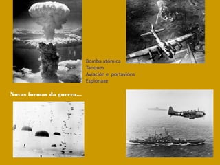 Novas formas da guerra…
Bomba atómica
Tanques
Aviación e portavións
Espionaxe
 