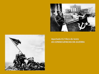 Apartado 8.2 libro de texto
AS CONSECUENCIAS DA GUERRA
 