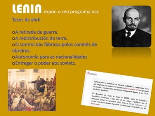 LENINexpón o seu programa nas
Teses de abril.
oA retirada da guerra.
oA redistribución da terra.
oO control das fábricas polos comités de
obreiros.
oAutonomía para as nacionalidades
oEntregar o poder aos soviets.
 