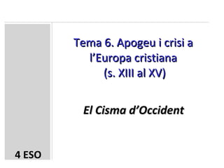 Tema 6. Apogeu i crisi a l’Europa cristiana  (s. XIII al XV) El Cisma d’Occident 4 ESO 