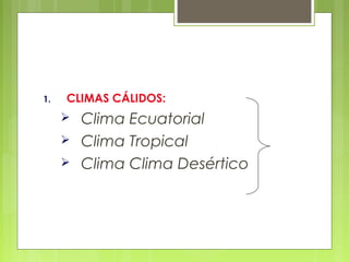 1.   CLIMAS CÁLIDOS:
        Clima Ecuatorial
        Clima Tropical
        Clima Clima Desértico
 