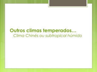 Outros climas temperados…
 Clima Chinés ou subtropical húmido
 