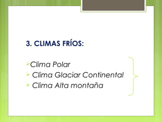 3. CLIMAS FRÍOS:

Clima Polar
 Clima Glaciar Continental
 Clima Alta montaña
 
