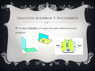 Á N G U L O S D I E D RO S Y P O L I E D RO S


 Un ángulo DIEDRO es la región del espacio delimitada por dos
semiplanos
 