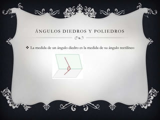 ÁNGULOS DIEDROS Y POLIEDROS


 La medida de un ángulo diedro es la medida de su ángulo rectilíneo
 