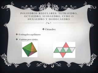 P O L I E D R O S R E G U L A R E S : T E T R A E D R O,
       O C T A E D R O, I C O S A E D R O, C U B O O
            HEXAEDRO Y DODECAEDRO



                              Octaedro:
 8 triángulos equiláteros

 4 aristas por vértice
 