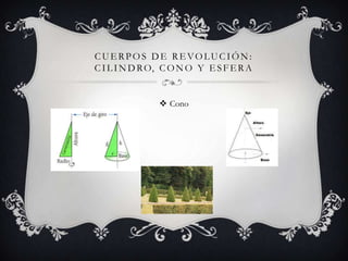 CUERPOS DE REVOLUCIÓN:
C I L I N D R O, C O N O Y E S F E R A


                Cono
 