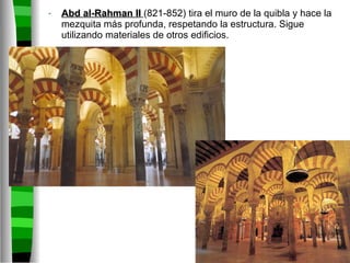 Abd al-Rahman II   (821-852) tira el muro de la quibla y hace la mezquita más profunda, respetando la estructura. Sigue utilizando materiales de otros edificios.  