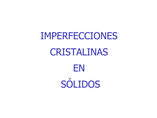 IMPERFECCIONES  CRISTALINAS  EN  SÓLIDOS 