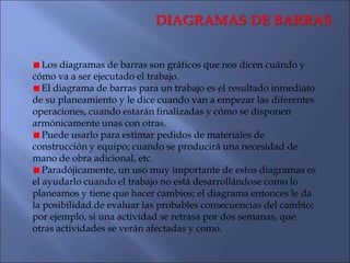 DIAGRAMAS DE BARRAS
Los diagramas de barras son gráficos que nos dicen cuándo y
cómo va a ser ejecutado el trabajo.
El dia...