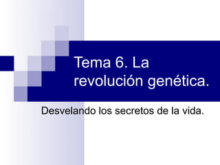 Tema 6. La
      revolución genética.
Desvelando los secretos de la vida.
 