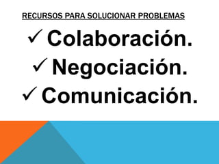 RECURSOS PARA SOLUCIONAR PROBLEMAS


 Colaboración.
  Negociación.
 Comunicación.
 