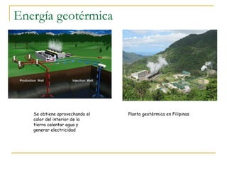 Energía geotérmica Se obtiene aprovechando el  calor del interior de la tierra calentar agua y generar electricidad Planta geotérmica en Filipinas 