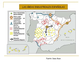 Fuente: Isaac Buzo LAS ÁREAS INDUSTRIALES ESPAÑOLAS Área industriales desarrolladas Área y ejes  industriales en expansión Área y ejes  industriales en declive Áreas de industrialización inducida Áreas de industrialización escasa Difusión industrial Madrid 
