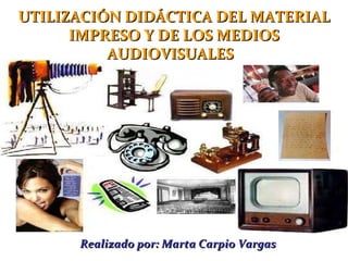Realizado por: Marta Carpio Vargas UTILIZACIÓN DIDÁCTICA DEL MATERIAL IMPRESO Y DE LOS MEDIOS AUDIOVISUALES    