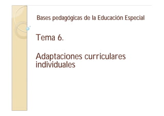 Bases pedagógicas de la Educación Especial


Tema 6.

Adaptaciones curriculares
individuales
 