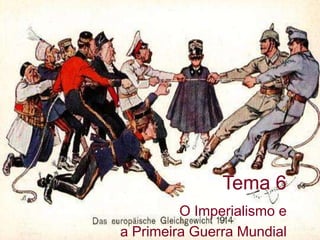 Tema 6
         O Imperialismo e
a Primeira Guerra Mundial
 