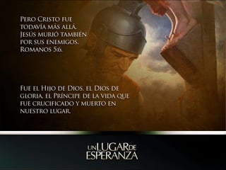 Pero Cristo fue todavía más allá, Jesús murió también por sus enemigos.Romanos 5:6.Fue el Hijo de Dios, el Dios de gloria, el Príncipe de la vida que fue crucificado y muerto en nuestro lugar.
