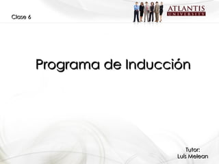 Programa de Inducción Clase 6 Tutor: Luís Melean 