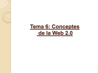 Tema 6: Conceptes
de la Web 2.0
 