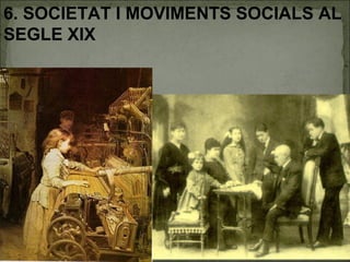6. SOCIETAT I MOVIMENTS SOCIALS AL
SEGLE XIX
 