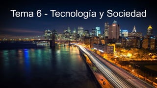 Tema 6 - Tecnología y Sociedad
 