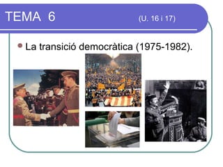 TEMA 6 (U. 16 i 17)
La transició democràtica (1975-1982).
 
