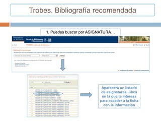 Trobes. Bibliografía recomendada

     1. Puedes buscar por ASIGNATURA…




                               Aparecerá un listado
                               de asignaturas. Clica
                               en la que te interesa
                              para acceder a la ficha
                                con la información
 