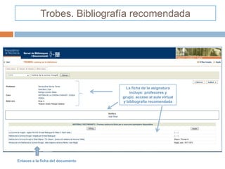 Trobes. Bibliografía recomendada




                                     La ficha de la asignatura
                                      incluye: profesores y
                                   grupo, acceso al aula virtual
                                   y bibliografía recomendada




Enlaces a la ficha del documento
 