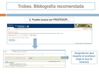 Trobes. Bibliografía recomendada

     2. Puedes buscar por PROFESOR…




                                        Asignaturas que
                                      imparte el profesor:
                                         elige la que te
                                            interese
 