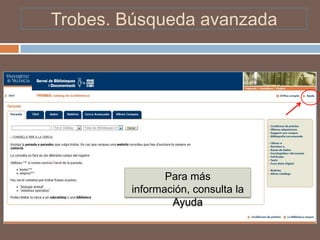 Trobes. Búsqueda avanzada




               Para más
        información, consulta la
                Ayuda
 