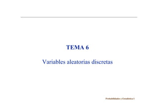 TEMA 6
Variables aleatorias discretas
Probabilidades y Estadística I
 
