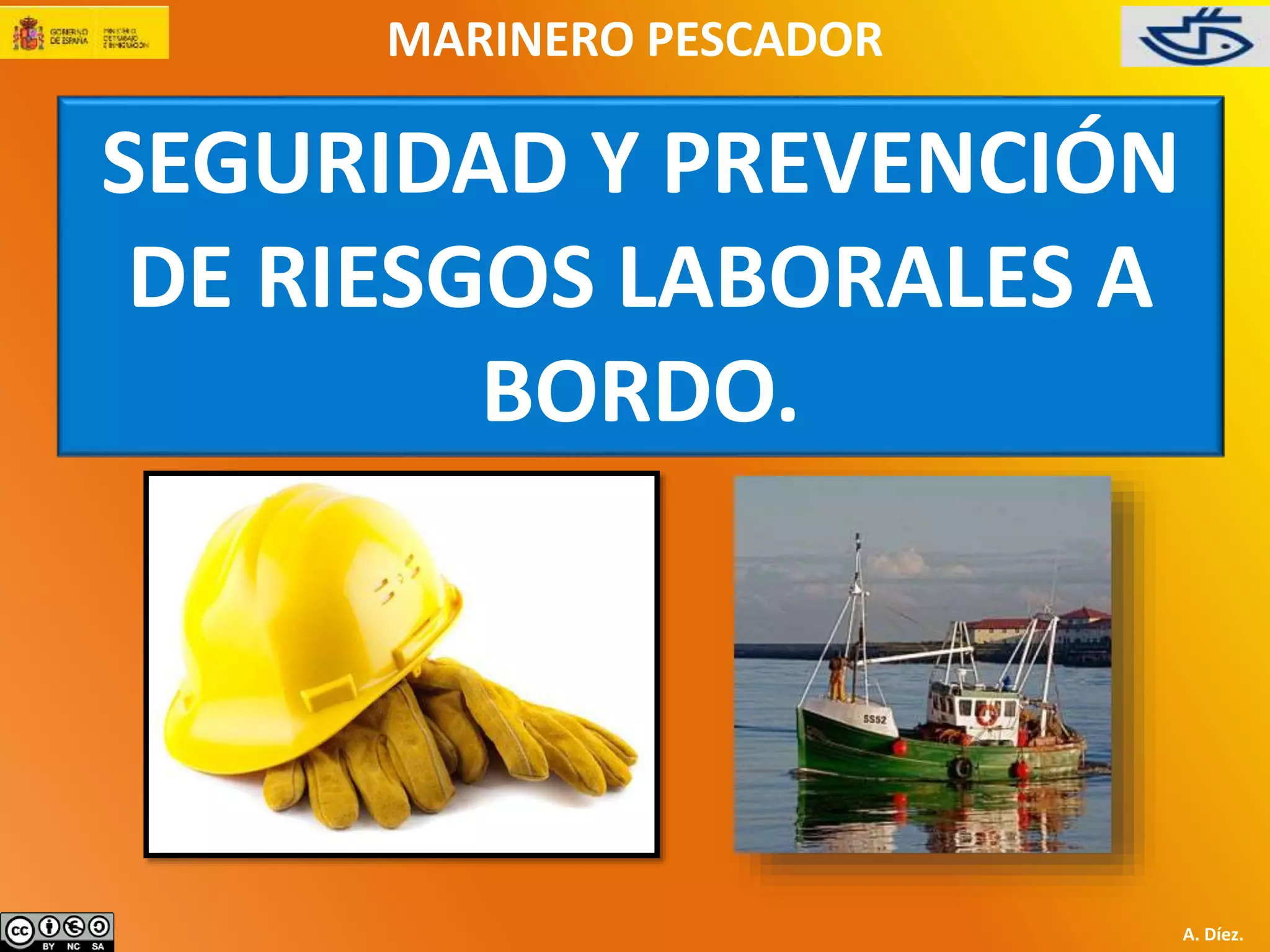 MARINERO PESCADOR 
SEGURIDAD Y PREVENCIÓN 
DE RIESGOS LABORALES A 
BORDO. 
A. Díez. 
 