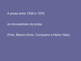 A prosa entre 1936 e 1976:
os renovadores da prosa
(Fole, Blanco Amor, Cunqueiro e Neira Vilas).
 