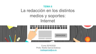 TEMA 6
La redacción en los distintos
medios y soportes:
Internet
Curso 2019/2020
Profa. Noelia García-Estévez
noeliagarcia@us.es
20/04/2020
 